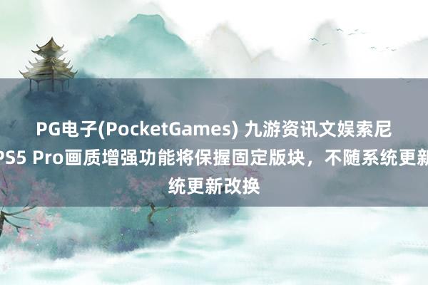 PG电子(PocketGames) 九游资讯文娱索尼阐明PS5 Pro画质增强功能将保握固定版块，不随系统更新改换