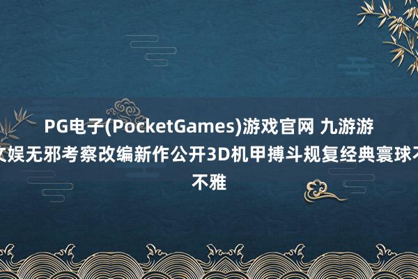 PG电子(PocketGames)游戏官网 九游游戏文娱无邪考察改编新作公开3D机甲搏斗规复经典寰球不雅