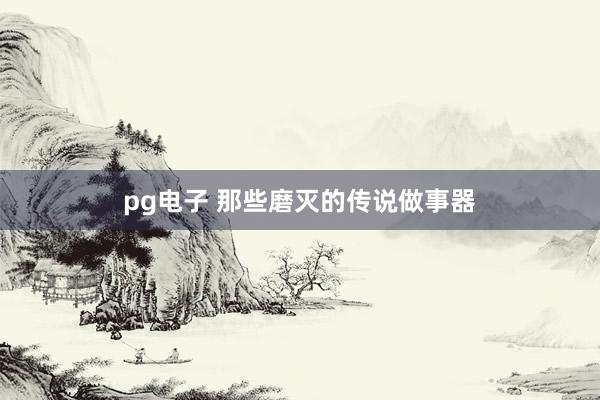 pg电子 那些磨灭的传说做事器