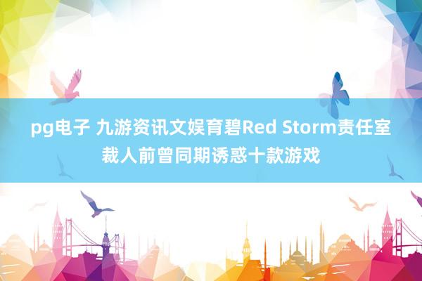 pg电子 九游资讯文娱育碧Red Storm责任室裁人前曾同期诱惑十款游戏
