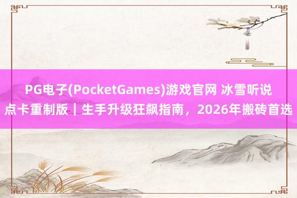 PG电子(PocketGames)游戏官网 冰雪听说点卡重制版｜生手升级狂飙指南，2026年搬砖首选