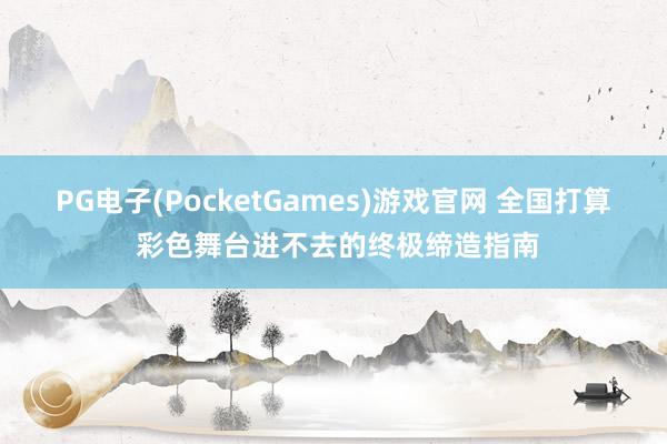 PG电子(PocketGames)游戏官网 全国打算 彩色舞台进不去的终极缔造指南