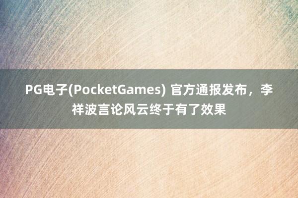 PG电子(PocketGames) 官方通报发布，李祥波言论风云终于有了效果