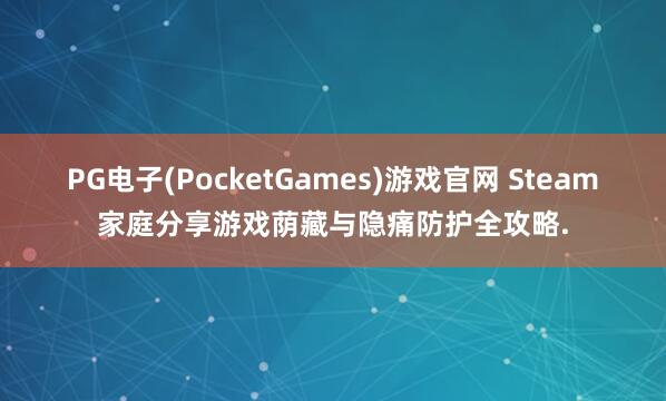 PG电子(PocketGames)游戏官网 Steam家庭分享游戏荫藏与隐痛防护全攻略.