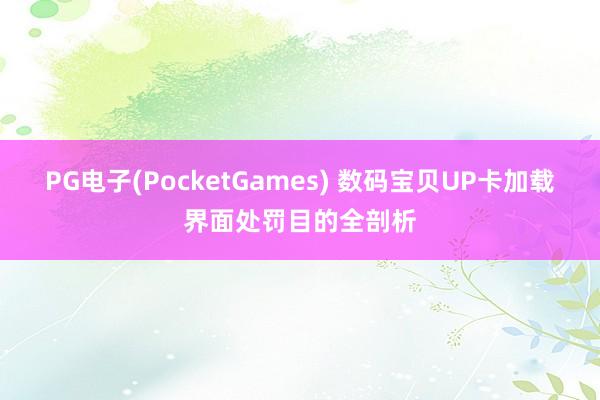 PG电子(PocketGames) 数码宝贝UP卡加载界面处罚目的全剖析
