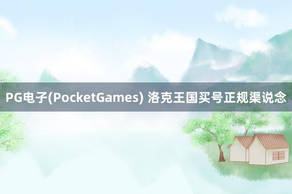 PG电子(PocketGames) 洛克王国买号正规渠说念