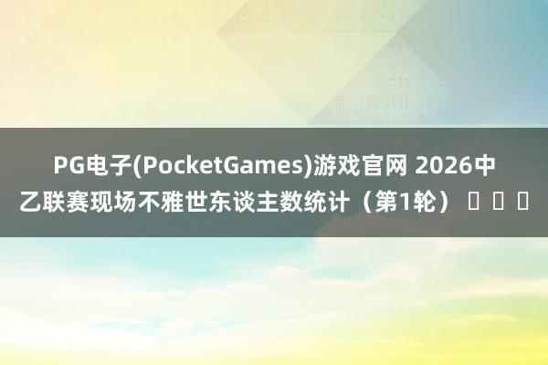 PG电子(PocketGames)游戏官网 2026中乙联赛现场不雅世东谈主数统计（第1轮） ​​​
