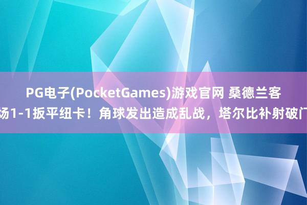 PG电子(PocketGames)游戏官网 桑德兰客场1-1扳平纽卡！角球发出造成乱战，塔尔比补射破门