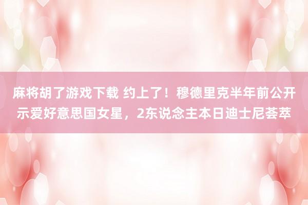 麻将胡了游戏下载 约上了！穆德里克半年前公开示爱好意思国女星，2东说念主本日迪士尼荟萃