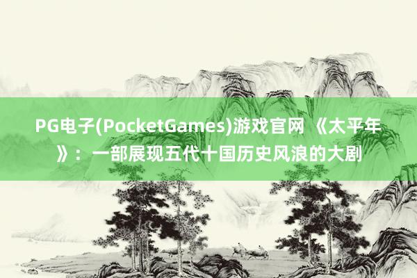 PG电子(PocketGames)游戏官网 《太平年》：一部展现五代十国历史风浪的大剧