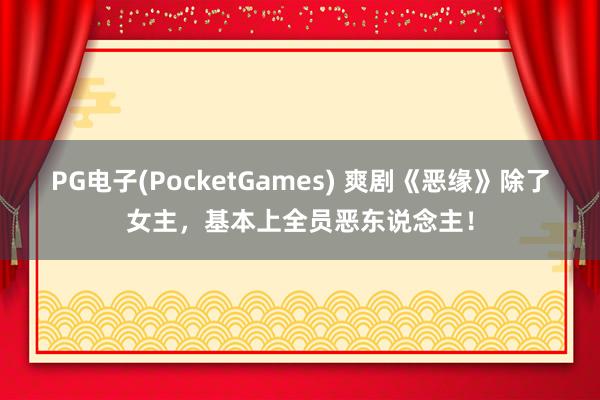 PG电子(PocketGames) 爽剧《恶缘》除了女主，基本上全员恶东说念主！