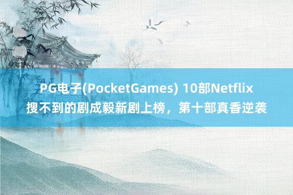 PG电子(PocketGames) 10部Netflix搜不到的剧成毅新剧上榜，第十部真香逆袭