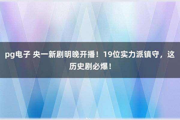 pg电子 央一新剧明晚开播！19位实力派镇守，这历史剧必爆！