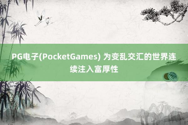 PG电子(PocketGames) 为变乱交汇的世界连续注入富厚性