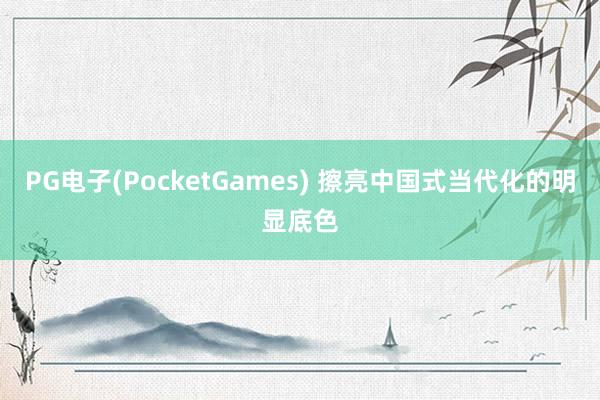 PG电子(PocketGames) 擦亮中国式当代化的明显底色
