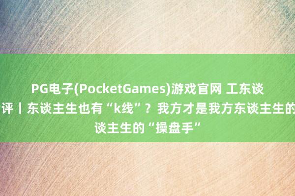 PG电子(PocketGames)游戏官网 工东谈主日报e网评丨东谈主生也有“k线”？我方才是我方东谈主生的“操盘手”