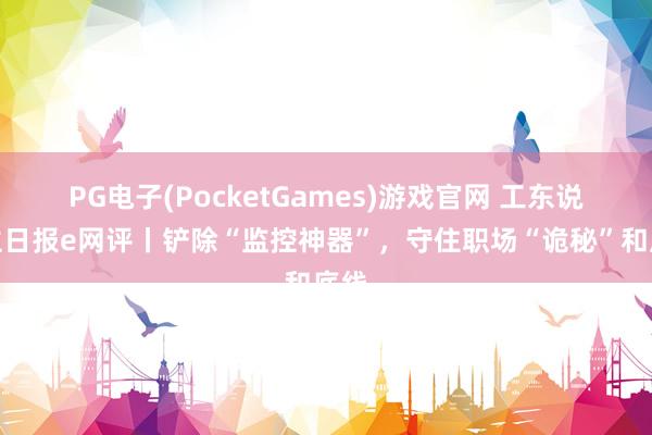 PG电子(PocketGames)游戏官网 工东说念主日报e网评丨铲除“监控神器”，守住职场“诡秘”和底线