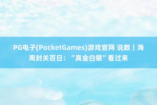 PG电子(PocketGames)游戏官网 说数｜海南封关百日：“真金白银”看过来