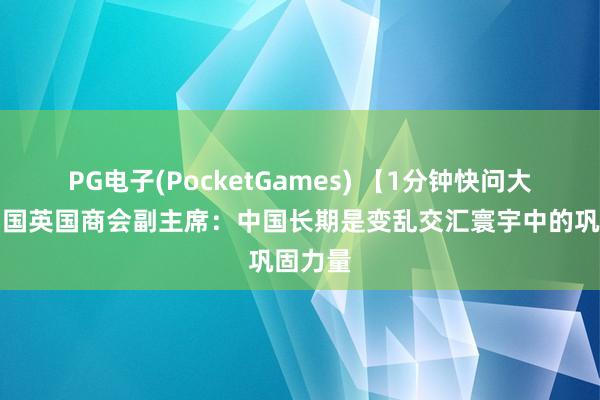 PG电子(PocketGames) 【1分钟快问大咖】中国英国商会副主席：中国长期是变乱交汇寰宇中的巩固力量