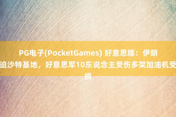 PG电子(PocketGames) 好意思媒：伊朗蹙迫沙特基地，好意思军10东说念主受伤多架加油机受损