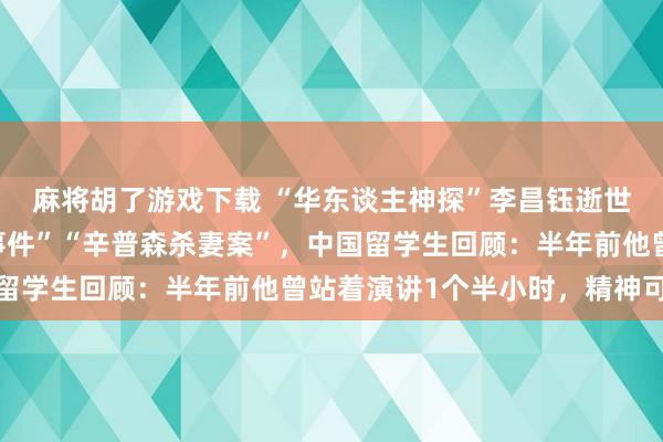麻将胡了游戏下载 “华东谈主神探”李昌钰逝世，曾参与侦办“水门事件”“辛普森杀妻案”，中国留学生回顾：半年前他曾站着演讲1个半小时，精神可以