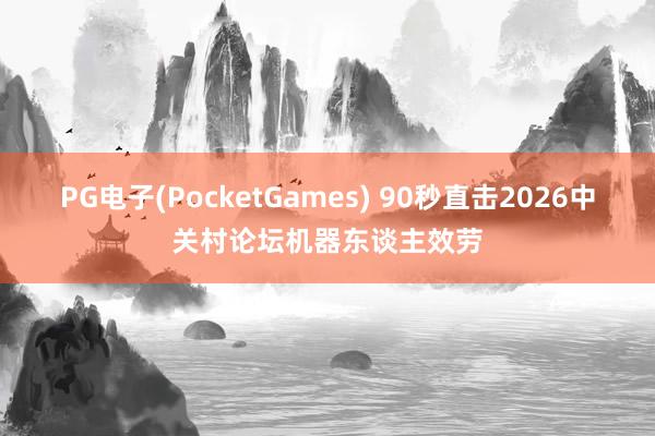 PG电子(PocketGames) 90秒直击2026中关村论坛机器东谈主效劳
