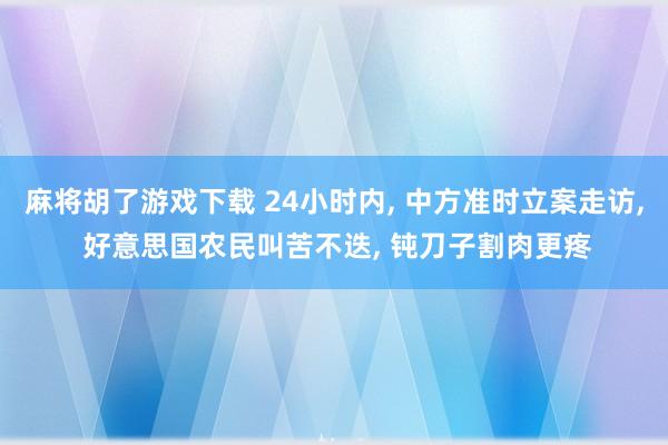 麻将胡了游戏下载 24小时内, 中方准时立案走访, 好意思国农民叫苦不迭, 钝刀子割肉更疼