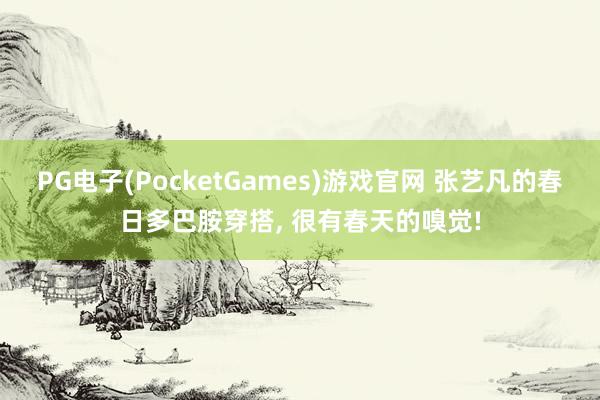 PG电子(PocketGames)游戏官网 张艺凡的春日多巴胺穿搭, 很有春天的嗅觉!