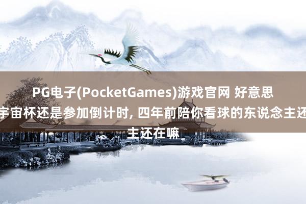 PG电子(PocketGames)游戏官网 好意思加墨宇宙杯还是参加倒计时, 四年前陪你看球的东说念主还在嘛