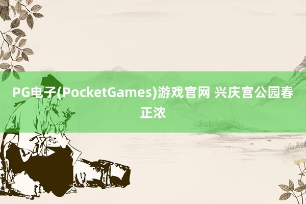 PG电子(PocketGames)游戏官网 兴庆宫公园春正浓