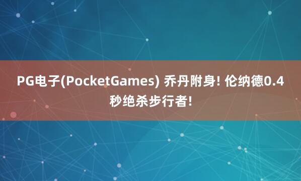 PG电子(PocketGames) 乔丹附身! 伦纳德0.4秒绝杀步行者!