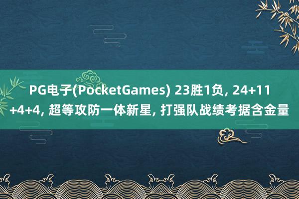 PG电子(PocketGames) 23胜1负, 24+11+4+4, 超等攻防一体新星, 打强队战绩考据含金量
