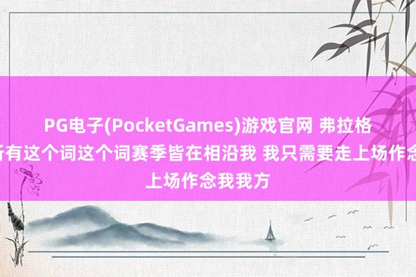 PG电子(PocketGames)游戏官网 弗拉格: 球队所有这个词这个词赛季皆在相沿我 我只需要走上场作念我我方