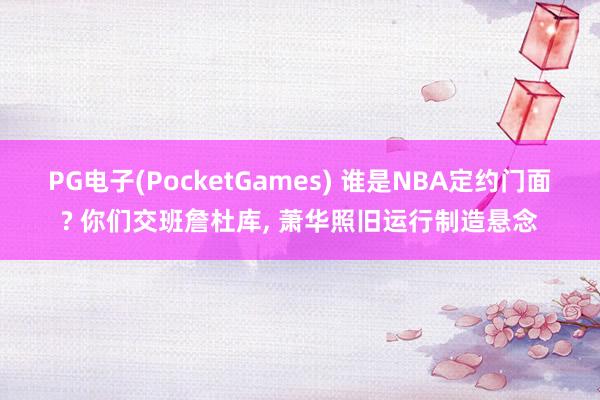 PG电子(PocketGames) 谁是NBA定约门面? 你们交班詹杜库， 萧华照旧运行制造悬念