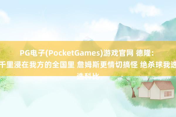 PG电子(PocketGames)游戏官网 德隆: 科比千里浸在我方的全国里 詹姆斯更情切搞怪 绝杀球我选科比