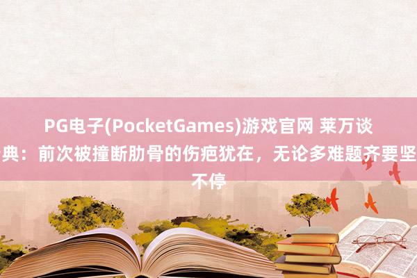 PG电子(PocketGames)游戏官网 莱万谈战瑞典：前次被撞断肋骨的伤疤犹在，无论多难题齐要坚不停