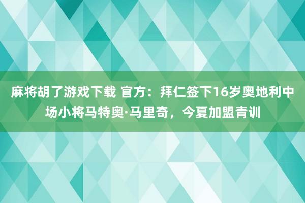 麻将胡了游戏下载 官方：拜仁签下16岁奥地利中场小将马特奥·马里奇，今夏加盟青训