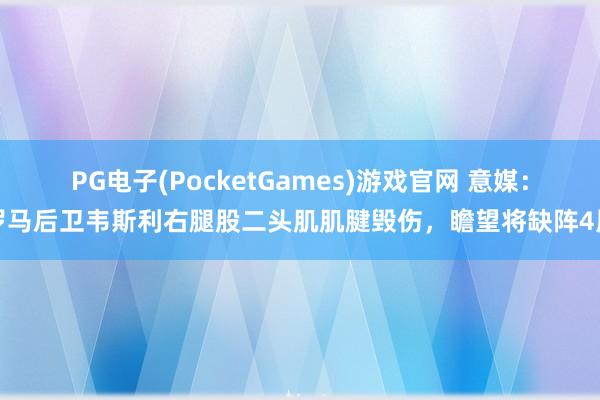 PG电子(PocketGames)游戏官网 意媒：罗马后卫韦斯利右腿股二头肌肌腱毁伤，瞻望将缺阵4周