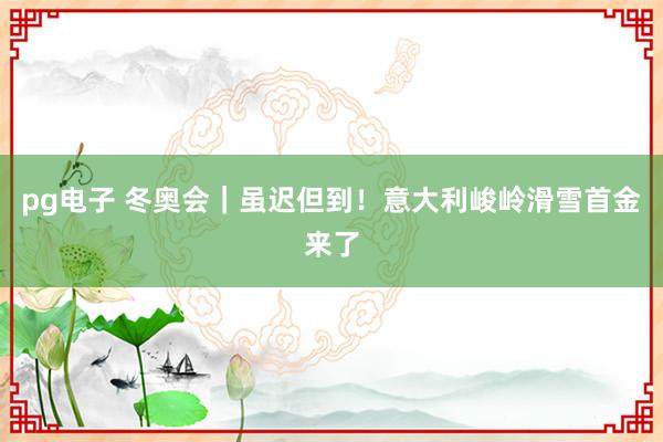 pg电子 冬奥会｜虽迟但到！意大利峻岭滑雪首金来了