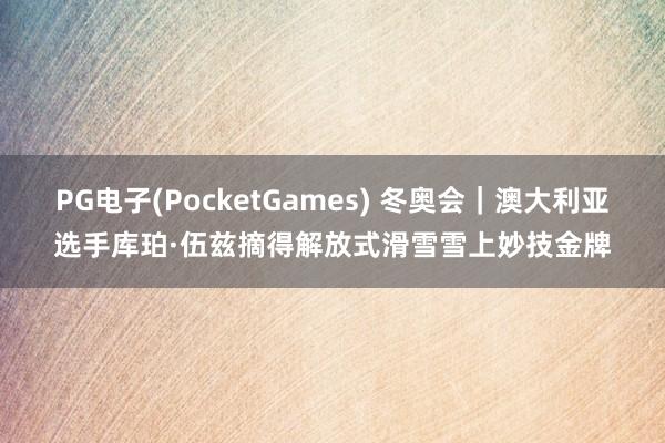 PG电子(PocketGames) 冬奥会｜澳大利亚选手库珀·伍兹摘得解放式滑雪雪上妙技金牌