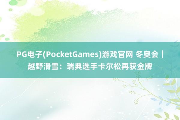 PG电子(PocketGames)游戏官网 冬奥会｜越野滑雪：瑞典选手卡尔松再获金牌