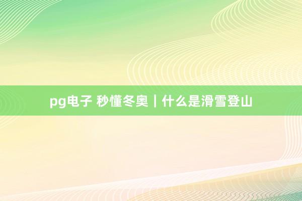 pg电子 秒懂冬奥｜什么是滑雪登山