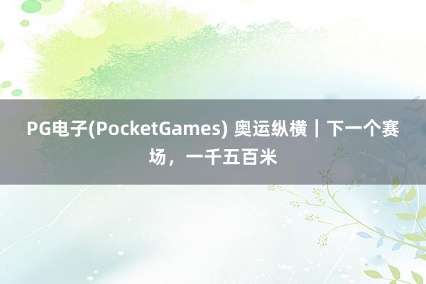 PG电子(PocketGames) 奥运纵横｜下一个赛场，一千五百米