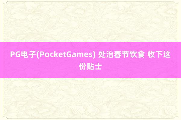 PG电子(PocketGames) 处治春节饮食 收下这份贴士