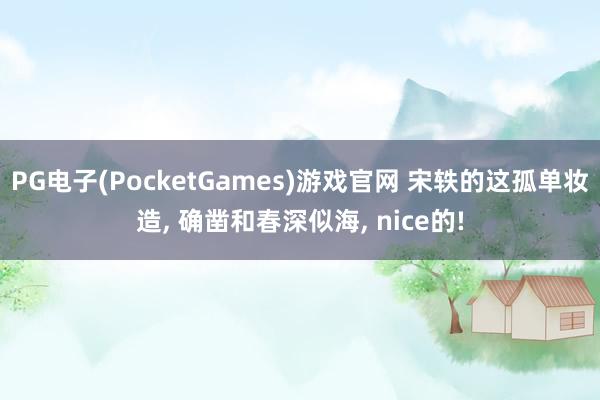 PG电子(PocketGames)游戏官网 宋轶的这孤单妆造， 确凿和春深似海， nice的!