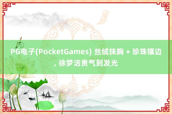 PG电子(PocketGames) 丝绒抹胸 + 珍珠镶边, 徐梦洁贵气到发光