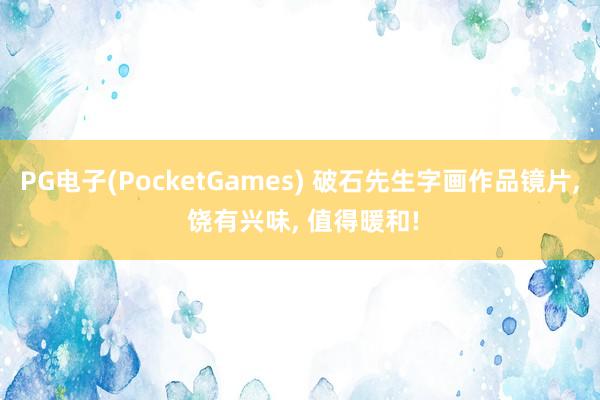 PG电子(PocketGames) 破石先生字画作品镜片, 饶有兴味, 值得暖和!