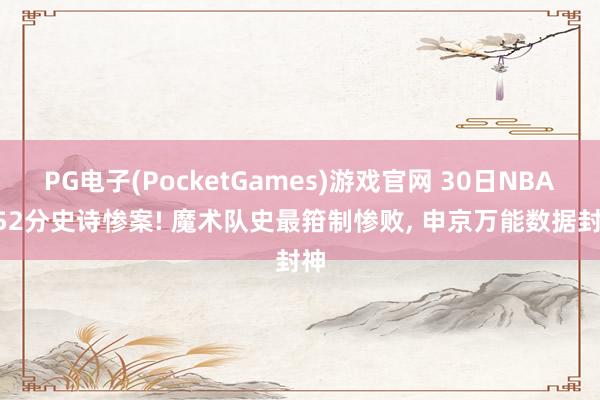 PG电子(PocketGames)游戏官网 30日NBA: 52分史诗惨案! 魔术队史最箝制惨败, 申京万能数据封神