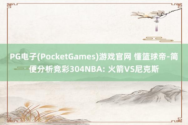 PG电子(PocketGames)游戏官网 懂篮球帝-简便分析竞彩304NBA: 火箭VS尼克斯