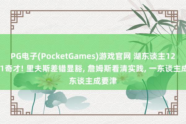 PG电子(PocketGames)游戏官网 湖东谈主120-101奇才! 里夫斯差错显豁, 詹姆斯看清实践, 一东谈主成要津
